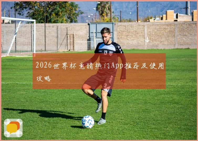 2026世界杯竞猜热门App推荐及使用攻略