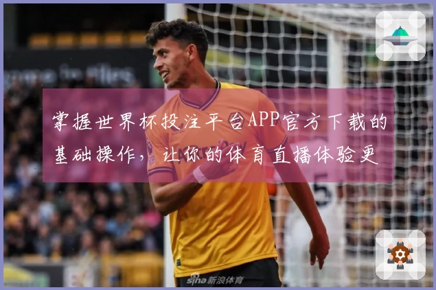 掌握世界杯投注平台APP官方下载的基础操作，让你的体育直播体验更顺畅