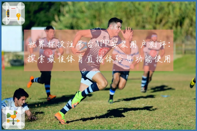 世界杯投注平台APP安装用户测评：探索最佳体育直播体验与功能使用指南