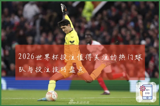 2026世界杯投注值得关注的热门球队与投注技巧盘点