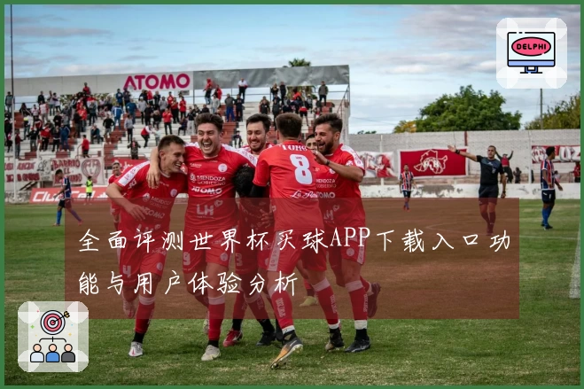 全面评测世界杯买球APP下载入口功能与用户体验分析