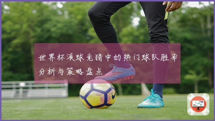 世界杯滚球竞猜中的热门球队胜率分析与策略盘点