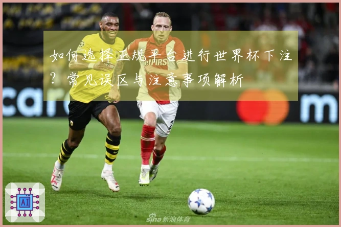 如何选择正规平台进行世界杯下注？常见误区与注意事项解析