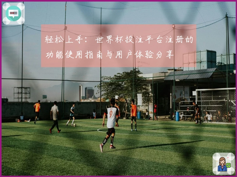 轻松上手：世界杯投注平台注册的功能使用指南与用户体验分享