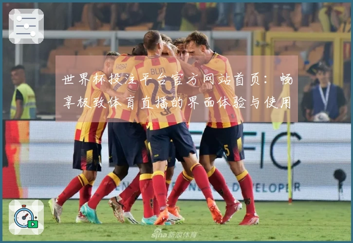 世界杯投注平台官方网站首页:畅享极致体育直播的界面体验与使用指南