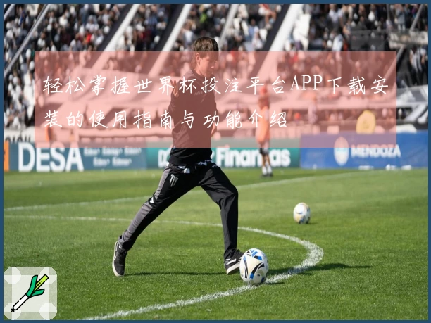 轻松掌握世界杯投注平台APP下载安装的使用指南与功能介绍