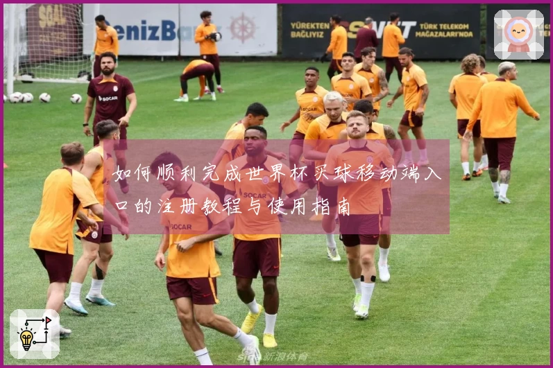 如何顺利完成世界杯买球移动端入口的注册教程与使用指南