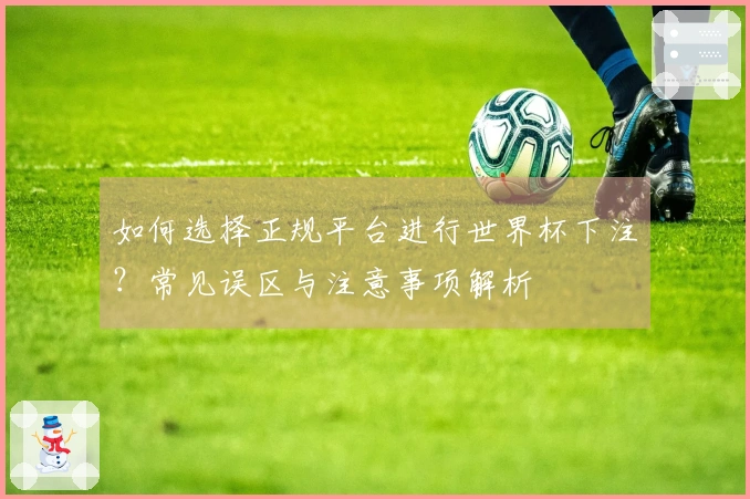 如何选择正规平台进行世界杯下注?常见误区与注意事项解析