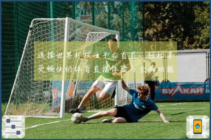 选择世界杯投注平台首页，轻松享受畅快的体育直播体验与全面功能介绍